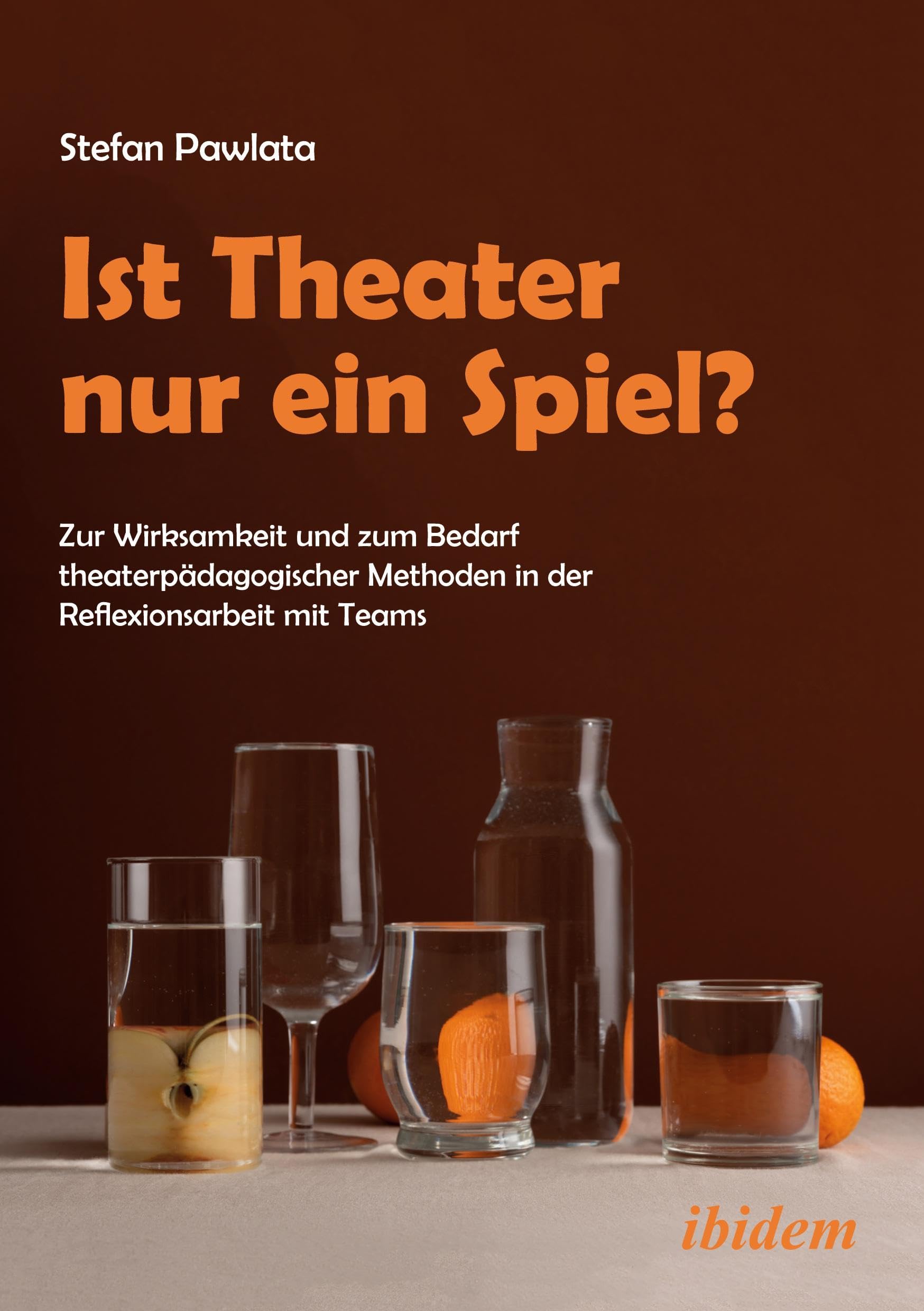 Ist Theater nur ein Spiel?: Zur Wirksamkeit und zum Bedarf theaterpädagogischer Methoden in der Reflexionsarbeit mit Teams