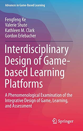 Interdisciplinary Design of Game-based Learning Platforms: A Phenomenological Examination of the Integrative Design of Game, Learning, and Assessment (Advances in Game-Based Learning)