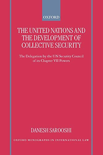 The United Nations and the Development of Collective Security: The Delegation by the UN Security Council of Its Chapter VII Powers (Oxford Monographs in International Law)