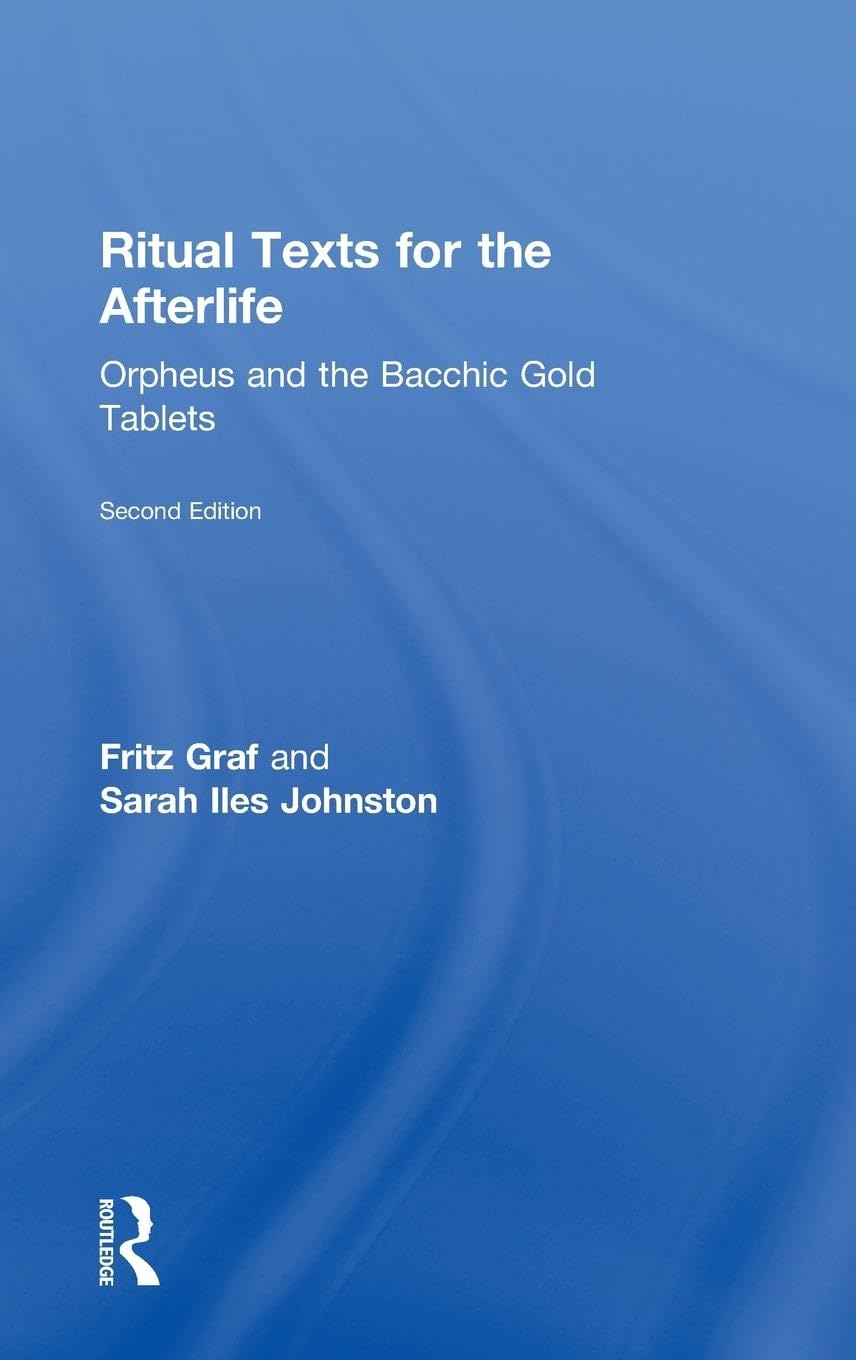 Ritual Texts for the Afterlife: Orpheus and the Bacchic Gold Tablets