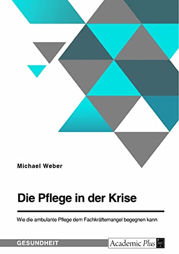 Die Pflege in der Krise. Wie die ambulante Pflege dem Fachkräftemangel begegnen kann