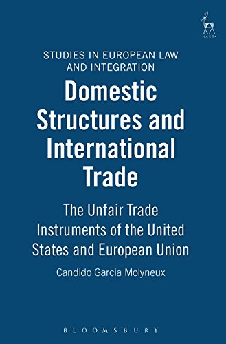 Domestic Structures and International Trade: The Unfair Trade Instruments of the United States: The Unfair Trade Instruments of the US and EU (Studies in European Law and Integration)