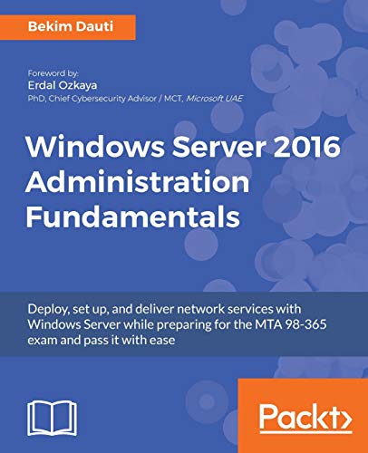 Windows Server 2016 Administration Fundamentals: Deploy, set up, and deliver network services with Windows Server while preparing for the MTA 98-365 exam and pass it with ease (English Edition)