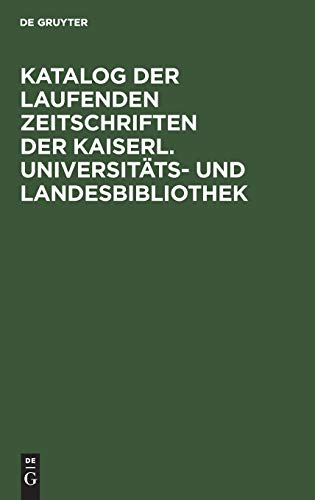 Katalog der laufenden Zeitschriften der Kaiserl. Universitäts- und Landesbibliothek: Mit Einschluß der Zeitschriften, welche von den Seminaren und ... Gesellschaften in Straßburg gehalten werden