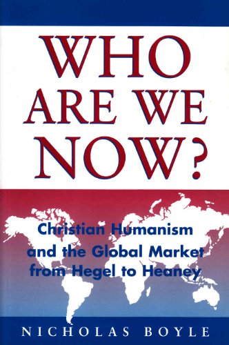 Who Are We Now?: Christian Humanism: Christian Humanism and the Global Market: Christian Humanism and the Global Market from Hegel to Heaney