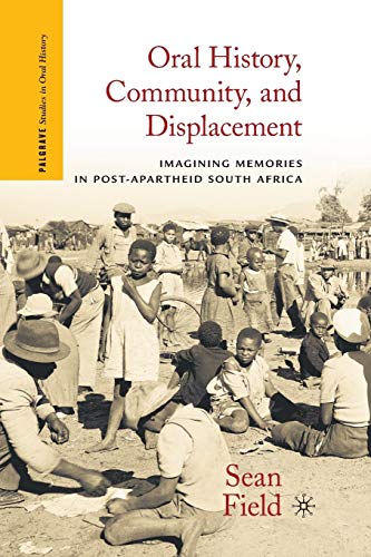 Oral History, Community, and Displacement: Imagining Memories in Post-Apartheid South Africa (Palgrave Studies in Oral History)