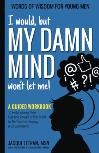I would, but MY DAMN MIND won't let me!: A Guided Workbook to Help Young Men Use the Power of the Mind to Be Positive, Happy, and Confident (Words of Wisdom for Young Men, Band 2)