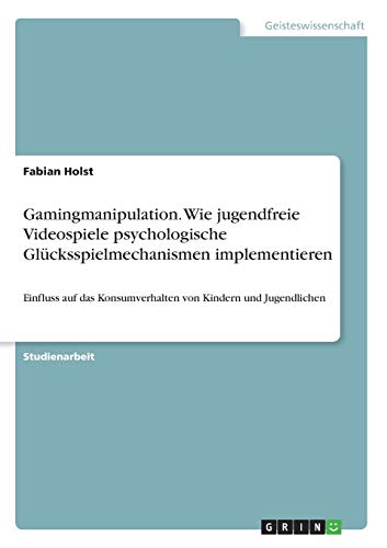 Gamingmanipulation. Wie jugendfreie Videospiele psychologische Glücksspielmechanismen implementieren: Einfluss auf das Konsumverhalten von Kindern und Jugendlichen