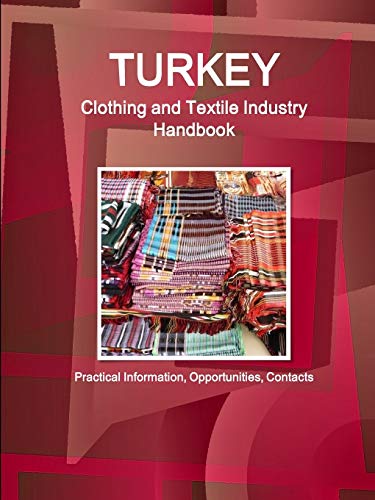Turkey Clothing and Textile Industry Handbook - Practical Information, Opportunities, Contacts (World Business and Investment Library)