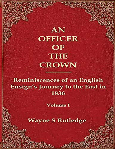 An Officer of the Crown: Reminiscences of an English Ensign's Journey to the East in 1836: The Middlecombe Expedition to the Aral Sea in Turcomania ... (An Officer of the Crown Book Series, Band 1)