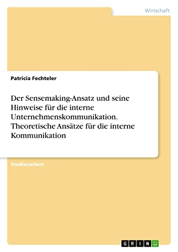 Der Sensemaking-Ansatz und seine Hinweise für die interne Unternehmenskommunikation. Theoretische Ansätze für die interne Kommunikation