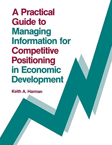 A Practical Guide to Managing Information for Competitive Positioning in Economic Development (Contemporary Studies in Information Management, Policies, and Services)