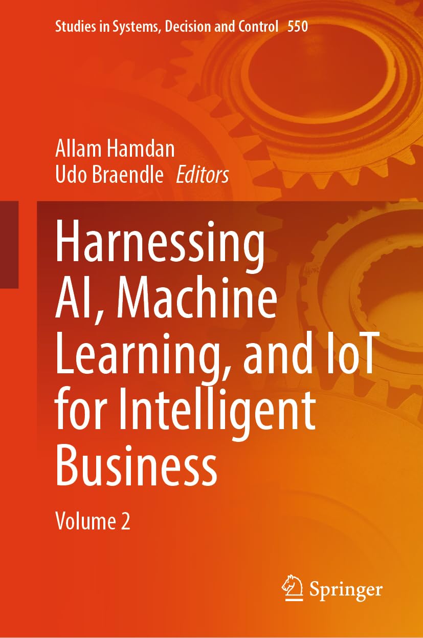Harnessing AI, Machine Learning, and IoT for Intelligent Business: Volume 2 (Studies in Systems, Decision and Control, 550, Band 550)