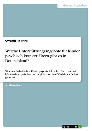 Welche Unterstützungsangebote für Kinder psychisch kranker Eltern gibt es in Deutschland?: Welchen Bedarf haben Kinder psychisch kranker Eltern und ... begleitet werden? Wird dieser Bedarf gedeckt?