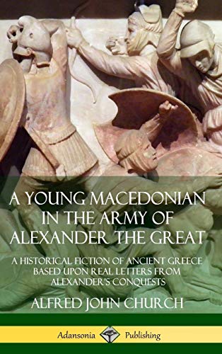 A Young Macedonian in the Army of Alexander the Great: A Historical Fiction of Ancient Greece Based upon Real Letters from Alexander?s Conquests (Hardcover)