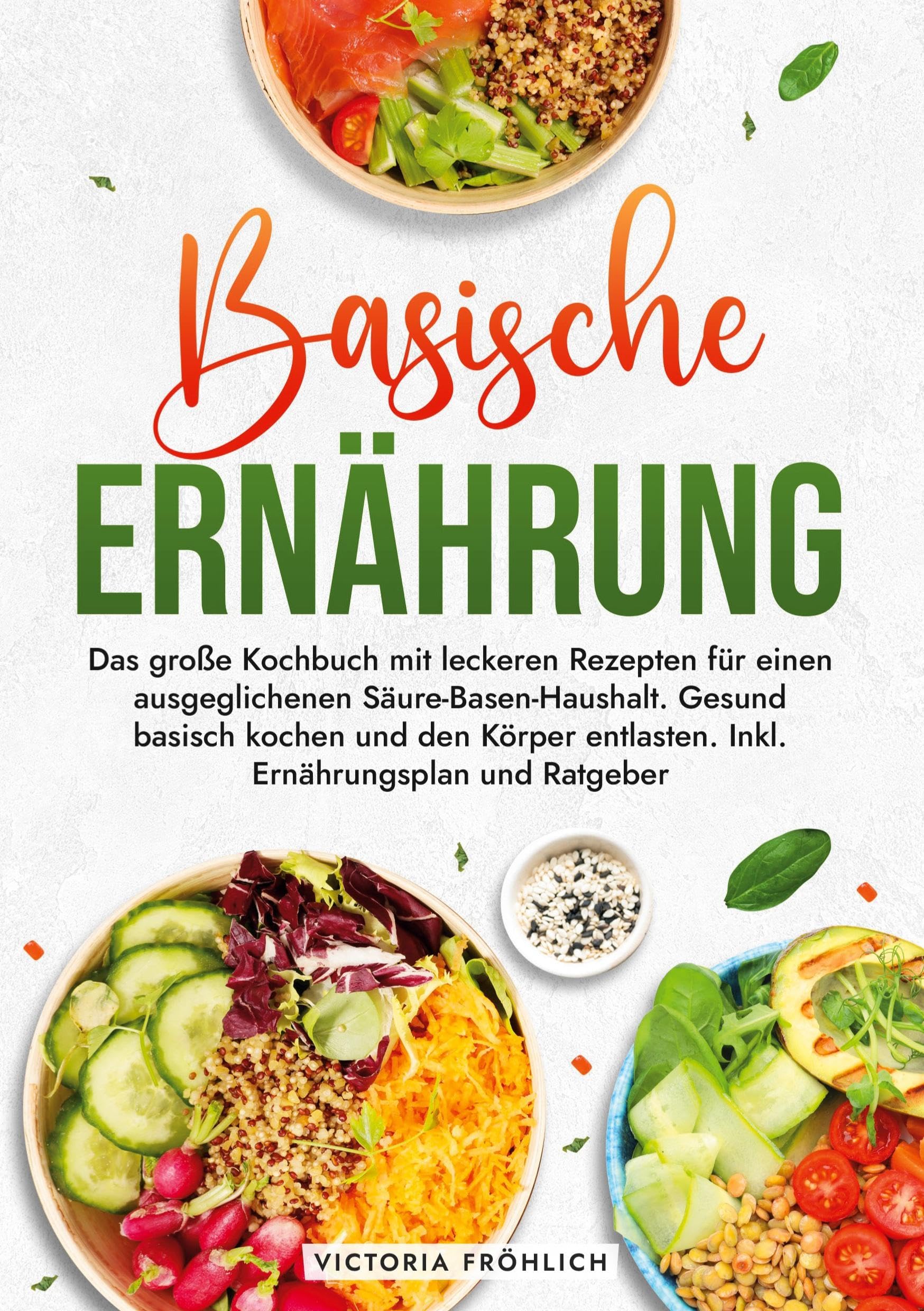 Basische Ernährung: Das große Kochbuch mit leckeren Rezepten für einen ausgeglichenen Säure-Basen-Haushalt. Gesund basisch kochen und den Körper entlasten. Inkl. Ernährungsplan und Ratgeber