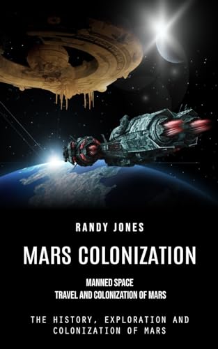 Mars Colonization: Manned Space Travel and Colonization of Mars (The History, Exploration and Colonization of Mars)