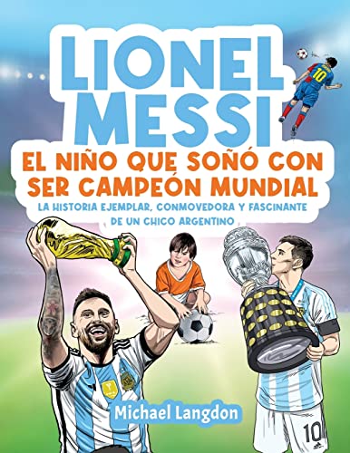 Lionel Messi: El niño que soñó con ser campeón mundial.: La historia ejemplar, conmovedora y fascinante de un chico argentino.: El niño que soñó con ... El niño que soñó con ser campeón mundial.