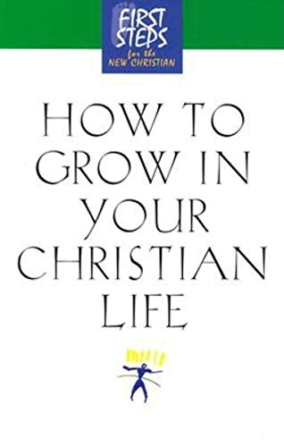 How to Grow in Your Christian Life (First Steps for the New Christian)