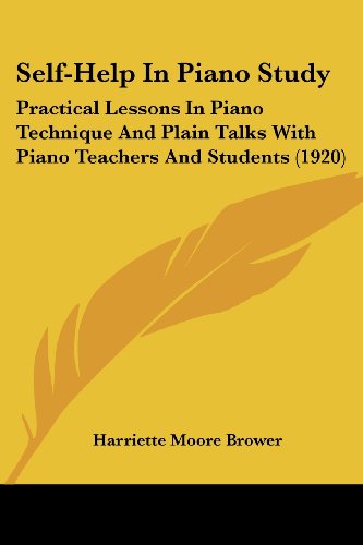 Self-Help In Piano Study: Practical Lessons In Piano Technique And Plain Talks With Piano Teachers And Students (1920)