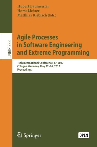Agile Processes in Software Engineering and Extreme Programming: 18th International Conference, XP 2017, Cologne, Germany, May 22-26, 2017, ... Notes in Business Information Processing)