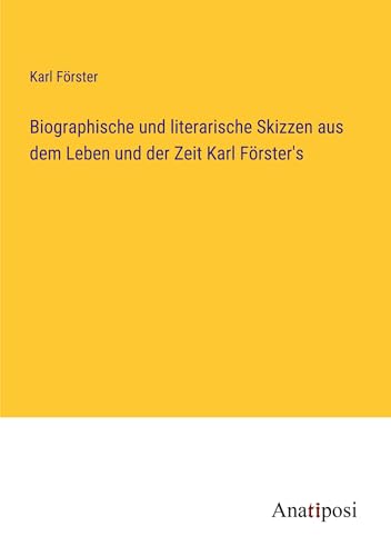 Biographische und literarische Skizzen aus dem Leben und der Zeit Karl Förster's