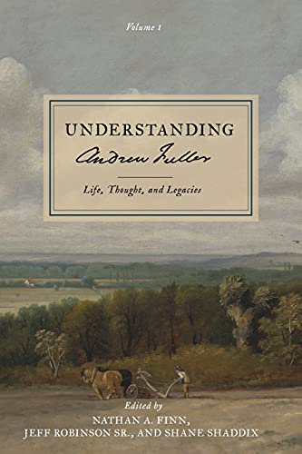 Understanding Andrew Fuller: Life, Thought, and Legacies (Volume 1)