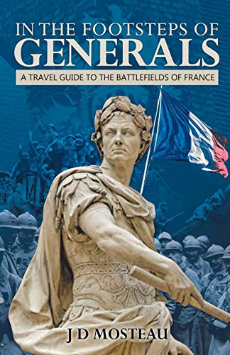 In the Footsteps of Generals: A Travel Guide to the Battlefields of France (Footsteps of Generals Battlefield Guides., Band 1)