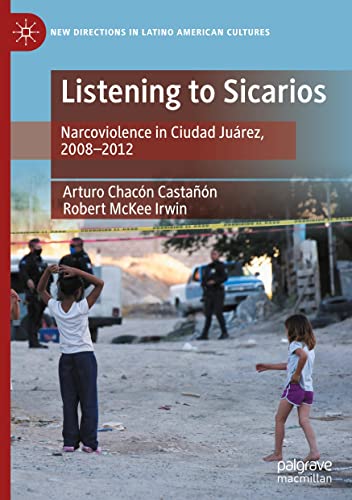 Listening to Sicarios: Narcoviolence in Ciudad Juárez, 2008-2012 (New Directions in Latino American Cultures)