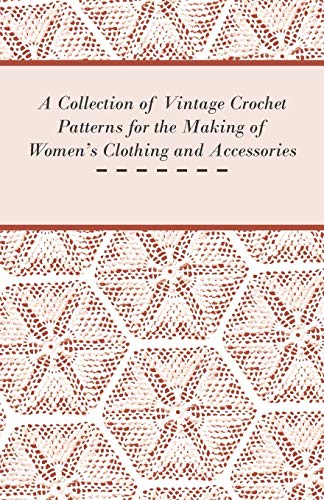 A Collection of Vintage Crochet Patterns for the Making of Women's Clothing and Accessories