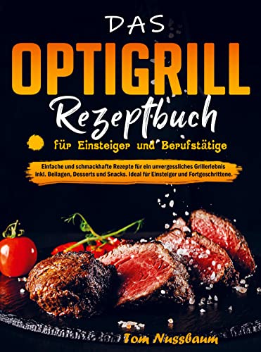 Das OptiGrill Rezeptbuch für Einsteiger und Berufstätige: Einfache und schmackhafte Rezepte für ein unvergessliches Grillerlebnis inkl. Beilagen, ... Ideal für Einsteiger und Fortgeschrittene