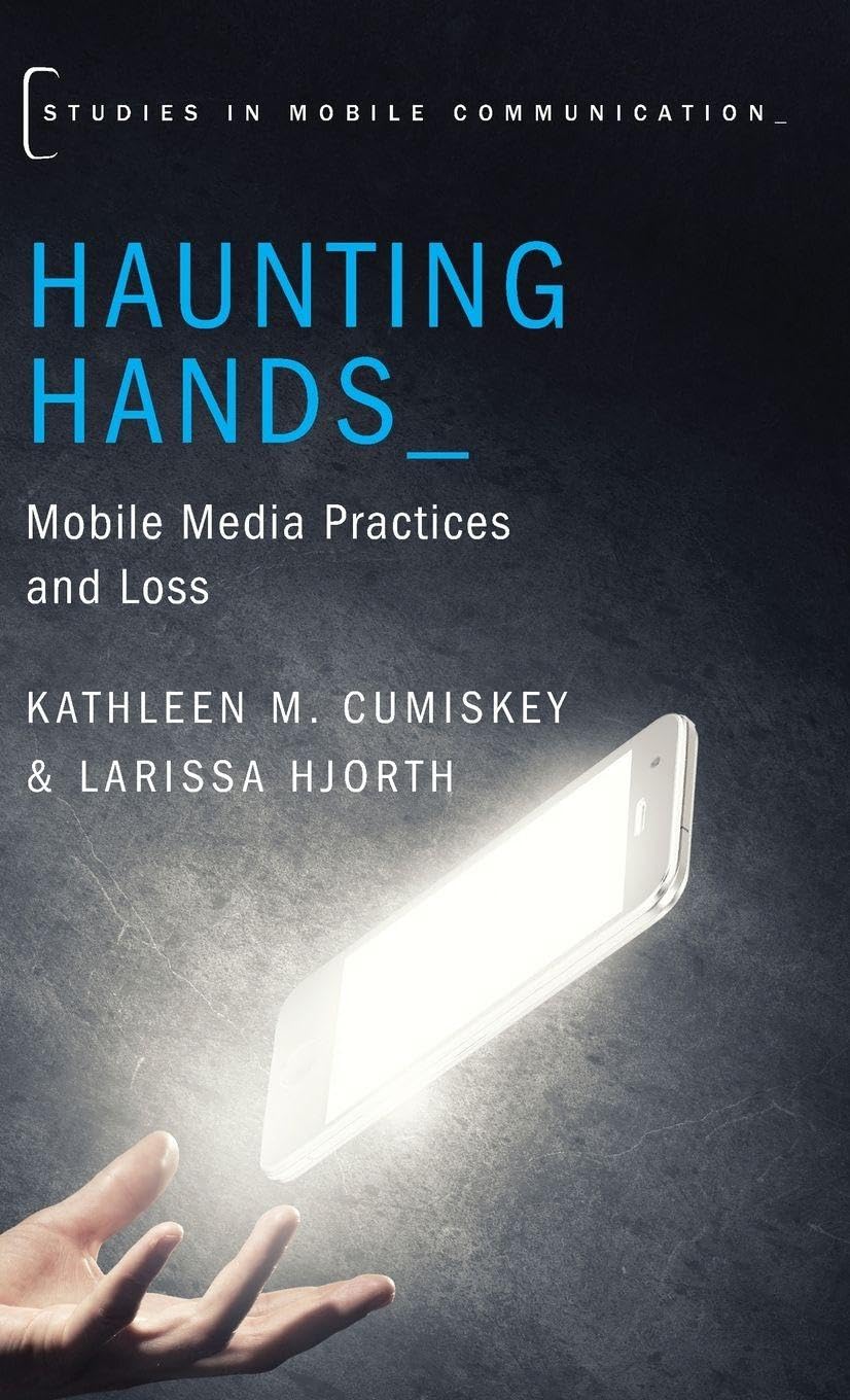 Haunting Hands: Mobile Media Practices and Loss (Studies in Mobile Communication)