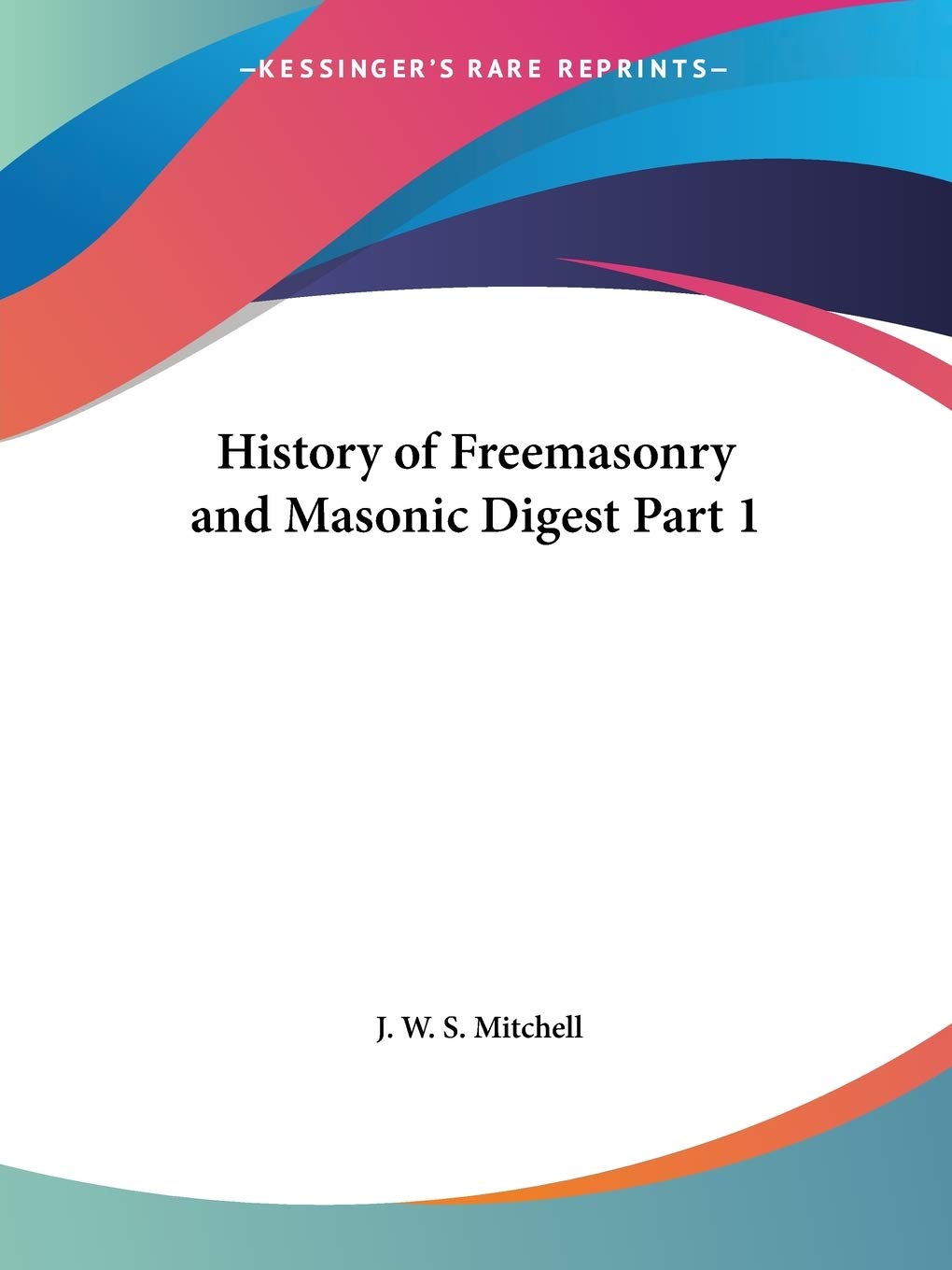History of Freemasonry and Masonic Digest Part 1 (History of Freemasonry & Masonic Digest Vol. 1 (1858))
