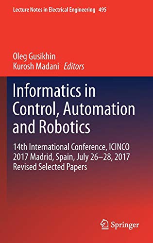 Informatics in Control, Automation and Robotics: 14th International Conference, ICINCO 2017 Madrid, Spain, July 26-28, 2017 Revised Selected Papers (Lecture Notes in Electrical Engineering, Band 495)