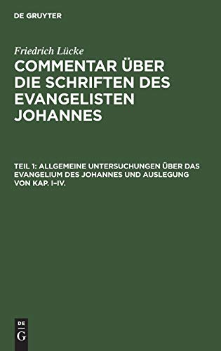 Allgemeine Untersuchungen über das Evangelium des Johannes und Auslegung von Kap. I–IV. (Friedrich Lücke: Commentar über die Schriften des Evangelisten Johannes)