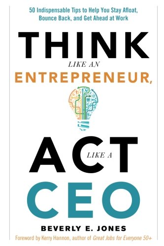 Think Like an Entrepreneur, Act Like a CEO: 50 Indispensible Tips to Help You Stay Afloat, Bounce Back, and Get Ahead at Work