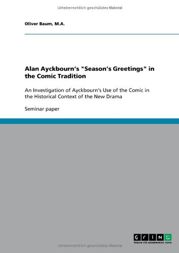 Alan Ayckbourn's Season's Greetings in the Comic Tradition: An Investigation of Ayckbourn's Use of the Comic in the Historical Context of the New Drama
