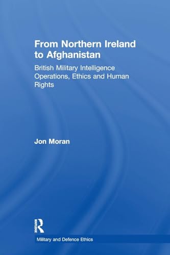 From Northern Ireland to Afghanistan: British Military Intelligence Operations, Ethics and Human Rights (Military and Defence Ethics)