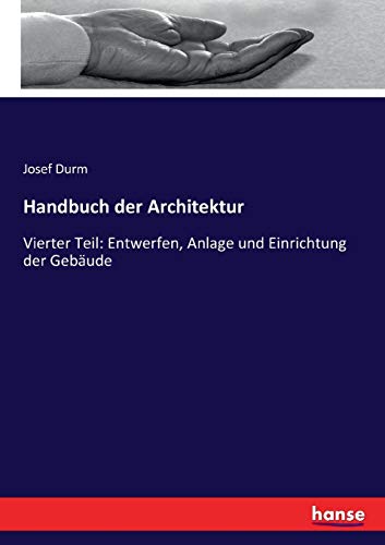 Handbuch der Architektur: Vierter Teil: Entwerfen, Anlage und Einrichtung der Gebäude