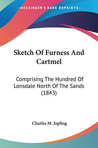 Sketch Of Furness And Cartmel: Comprising The Hundred Of Lonsdale North Of The Sands (1843)