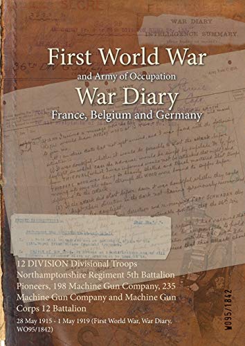 12 DIVISION Divisional Troops Northamptonshire Regiment 5th Battalion Pioneers, 198 Machine Gun Company, 235 Machine Gun Company and Machine Gun Corps ... 1919 (First World War, War Diary, WO95/1842)