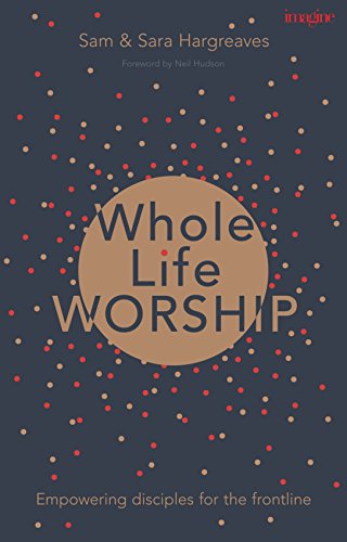 Whole Life Worship: Empowering Disciples For The Frontline