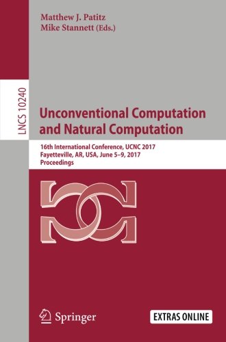 Unconventional Computation and Natural Computation: 16th International Conference, UCNC 2017, Fayetteville, AR, USA, June 5-9, 2017, Proceedings (Lecture Notes in Computer Science)