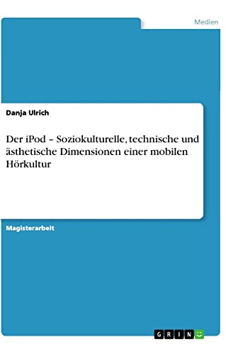 Der iPod ¿ Soziokulturelle, technische und ästhetische Dimensionen einer mobilen Hörkultur: Magisterarbeit