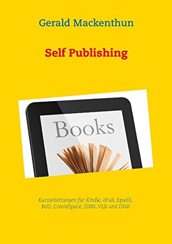 Self Publishing: Kurzanleitungen für Kindle, ePub, Epubli, BoD, CreateSpace, ISBN, VLB und DNB