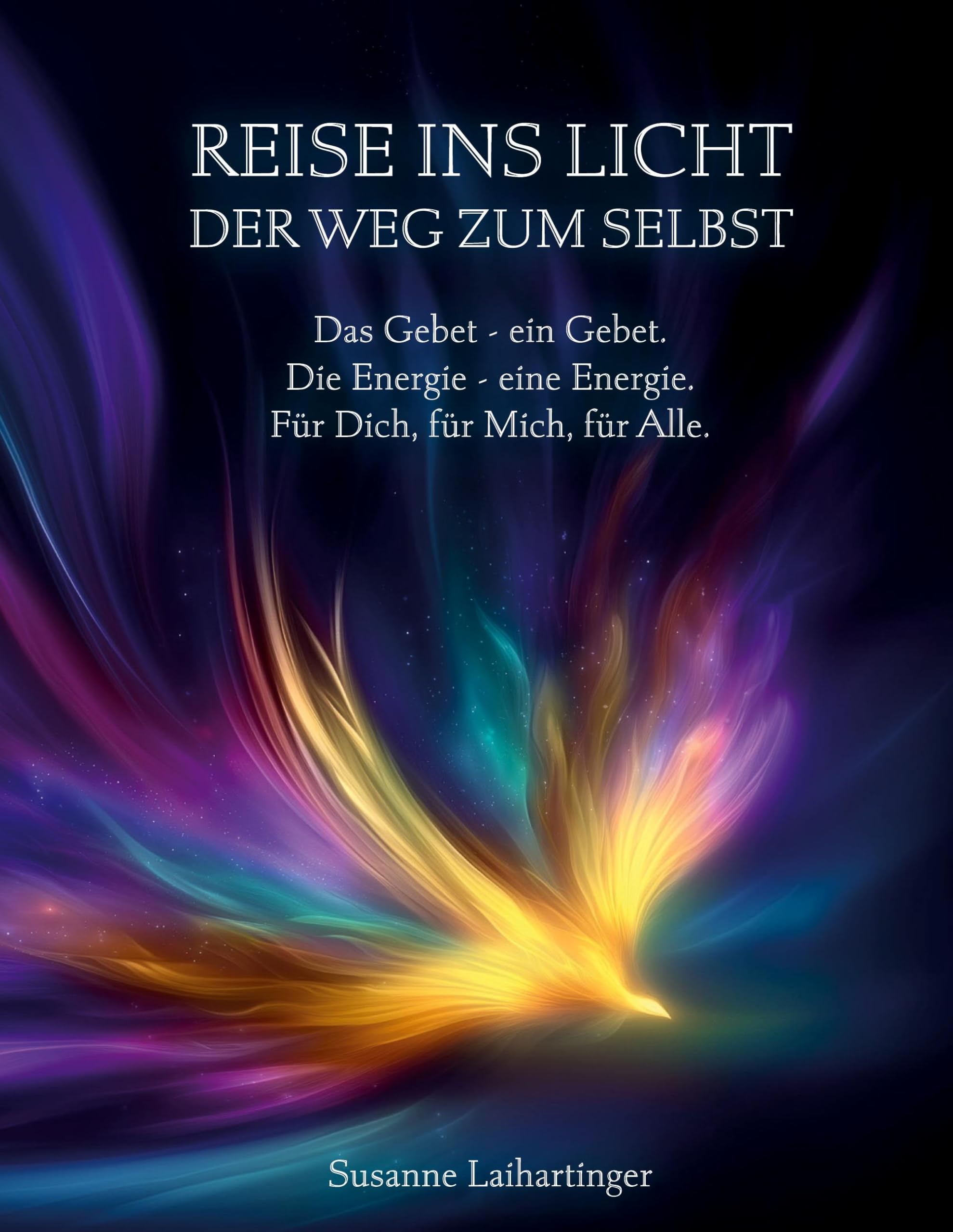Reise ins Licht - Der Weg zum Selbst: Das Gebet - ein Gebet. Die Energie - eine Energie. Für Dich, für Mich, für Alle.