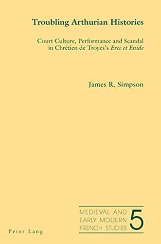 Troubling Arthurian Histories: Court Culture, Performance and Scandal in Chrétien de Troyes's Erec et Enide (Medieval and Early Modern French Studies)