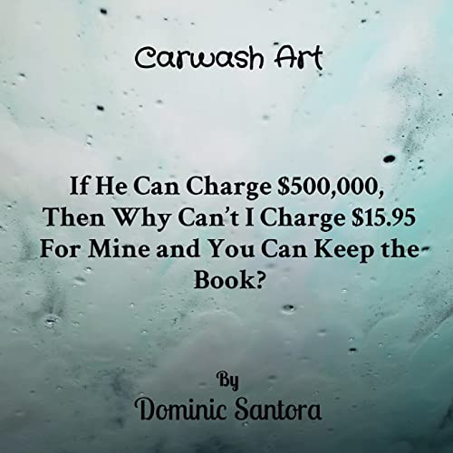 Carwash Art: If He Can Charge $500,000, Then Why Can't I Charge $15.95 For Mine and You Can Keep the Book?