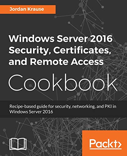 Windows Server 2016 Security, Certificates, and Remote Access Cookbook: Recipe-based guide for security, networking and PKI in Windows Server 2016 (English Edition)