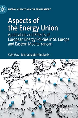 Aspects of the Energy Union: Application and Effects of European Energy Policies in SE Europe and Eastern Mediterranean (Energy, Climate and the Environment)